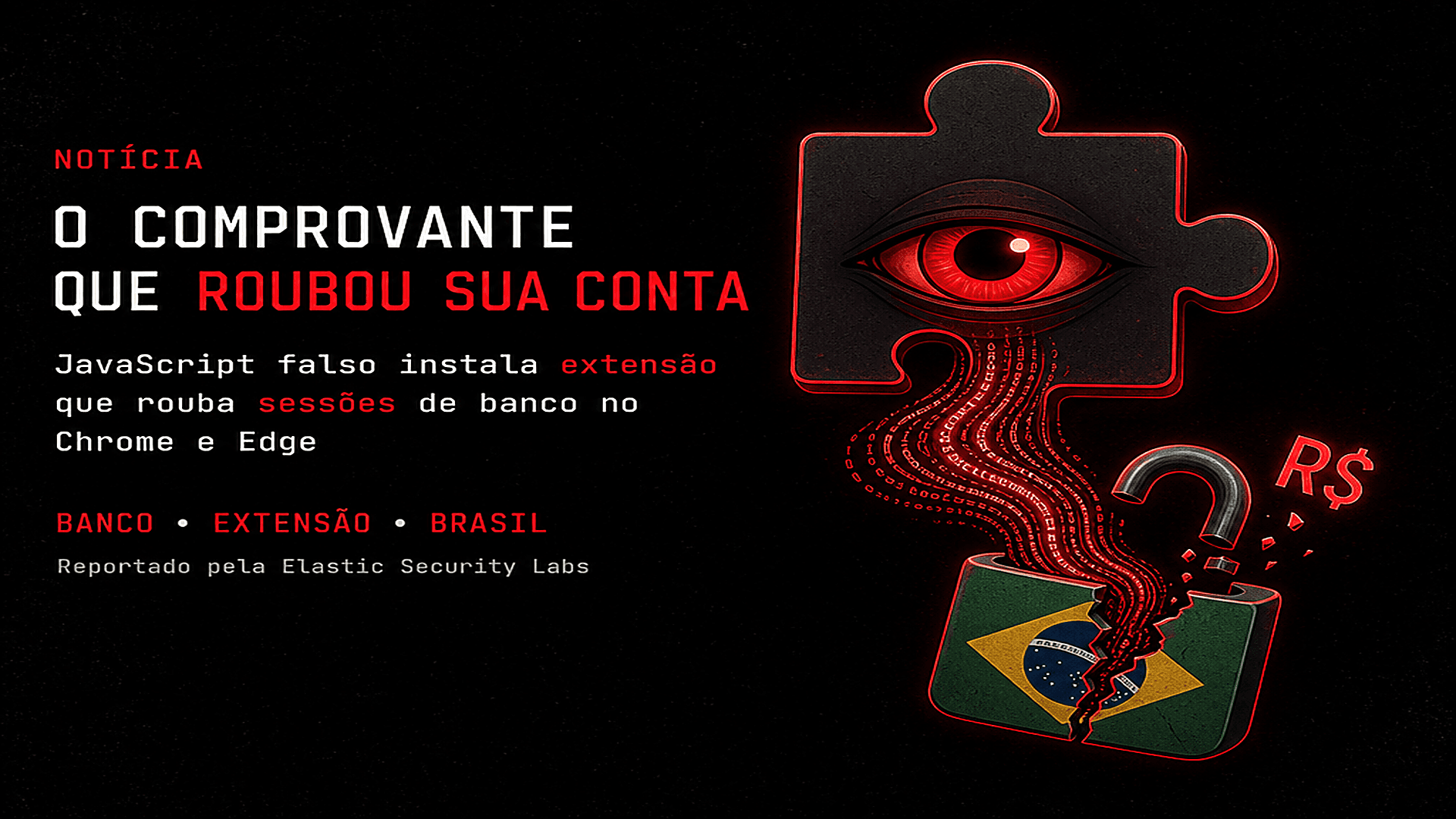 Comprovante bancário em JavaScript instala extensão que rouba sessões de banco no Chrome e no Edge — 98,75% das vítimas no Brasil